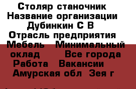 Столяр-станочник › Название организации ­ Дубинкин С.В. › Отрасль предприятия ­ Мебель › Минимальный оклад ­ 1 - Все города Работа » Вакансии   . Амурская обл.,Зея г.